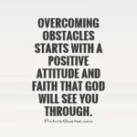 overcoming-obstacles-starts-with-a-positive-attitude-and-faith-that-god-will-see-you-through-quote-1